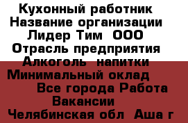 Кухонный работник › Название организации ­ Лидер Тим, ООО › Отрасль предприятия ­ Алкоголь, напитки › Минимальный оклад ­ 22 000 - Все города Работа » Вакансии   . Челябинская обл.,Аша г.